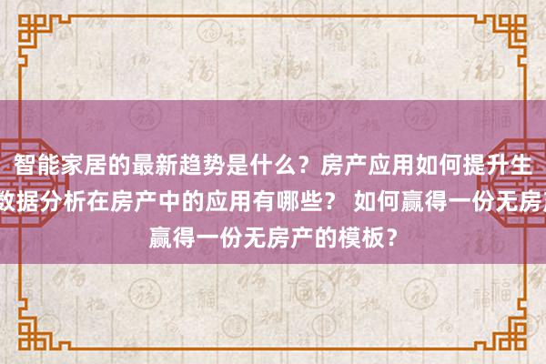 智能家居的最新趋势是什么？房产应用如何提升生活品质？数据分析在房产中的应用有哪些？ 如何赢得一份无房产的模板？