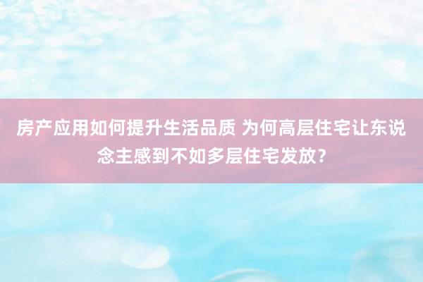 房产应用如何提升生活品质 为何高层住宅让东说念主感到不如多层住宅发放？