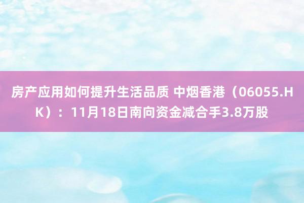 房产应用如何提升生活品质 中烟香港（06055.HK）：11月18日南向资金减合手3.8万股