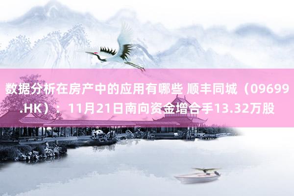 数据分析在房产中的应用有哪些 顺丰同城（09699.HK）：11月21日南向资金增合手13.32万股