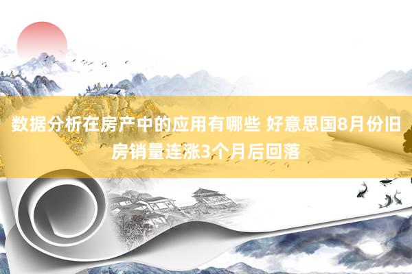 数据分析在房产中的应用有哪些 好意思国8月份旧房销量连涨3个月后回落