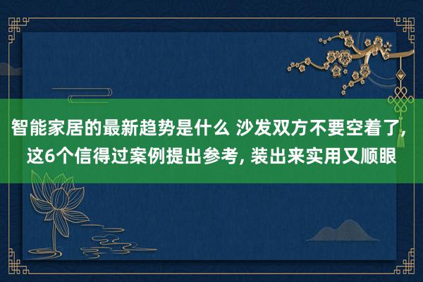 智能家居的最新趋势是什么 沙发双方不要空着了, 这6个信得过案例提出参考, 装出来实用又顺眼