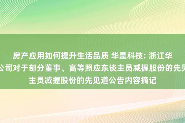 房产应用如何提升生活品质 华是科技: 浙江华是科技股份有限公司对于部分董事、高等照应东谈主员减握股份的先见道公告内容摘记