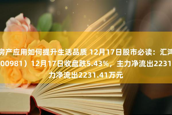 房产应用如何提升生活品质 12月17日股市必读：汇鸿集团（600981）12月17日收盘跌5.43%，主力净流出2231.41万元