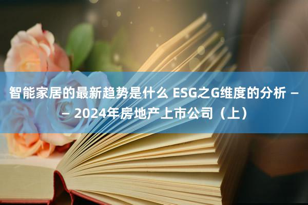 智能家居的最新趋势是什么 ESG之G维度的分析 —— 2024年房地产上市公司（上）