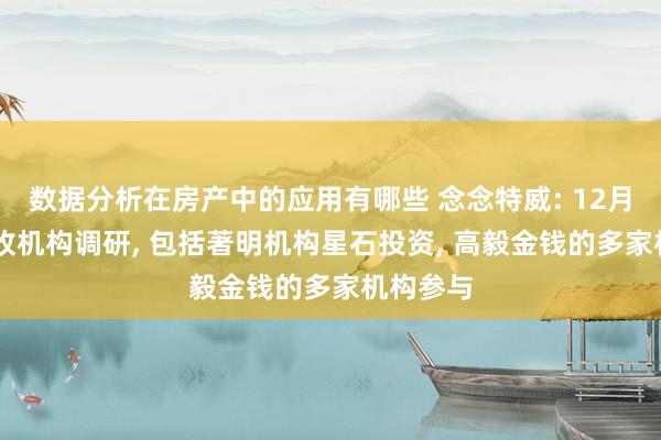 数据分析在房产中的应用有哪些 念念特威: 12月16日吸收机构调研, 包括著明机构星石投资, 高毅金钱的多家机构参与