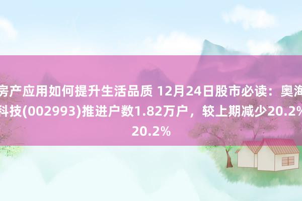 房产应用如何提升生活品质 12月24日股市必读：奥海科技(002993)推进户数1.82万户，较上期减少20.2%