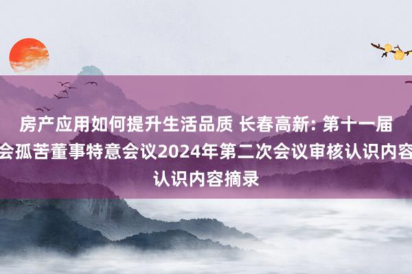 房产应用如何提升生活品质 长春高新: 第十一届董事会孤苦董事特意会议2024年第二次会议审核认识内容摘录