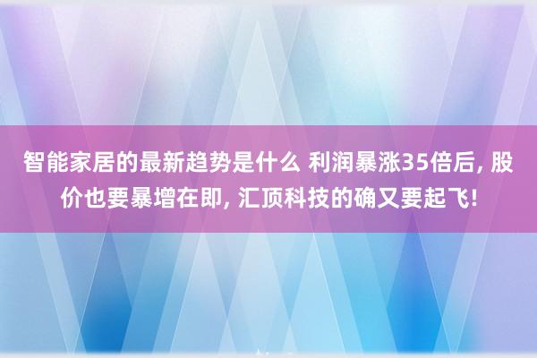 智能家居的最新趋势是什么 利润暴涨35倍后, 股价也要暴增在即, 汇顶科技的确又要起飞!