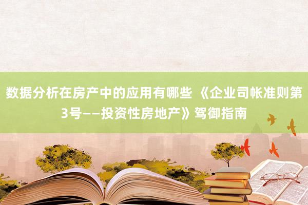 数据分析在房产中的应用有哪些 《企业司帐准则第3号——投资性房地产》驾御指南