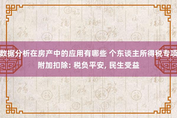 数据分析在房产中的应用有哪些 个东谈主所得税专项附加扣除: 税负平安, 民生受益