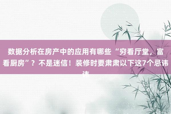 数据分析在房产中的应用有哪些 “穷看厅堂，富看厨房”？不是迷信！装修时要肃肃以下这7个忌讳