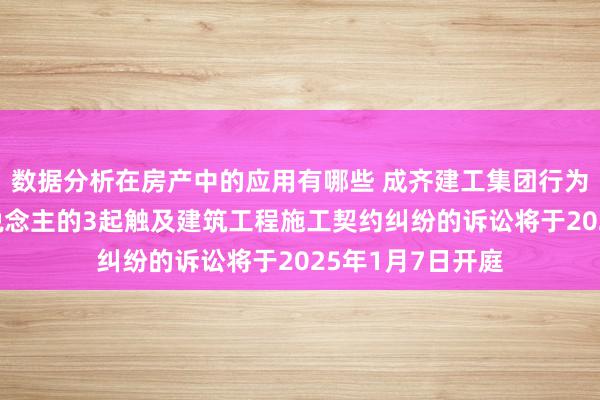 数据分析在房产中的应用有哪些 成齐建工集团行为被告/被上诉东说念主的3起触及建筑工程施工契约纠纷的诉讼将于2025年