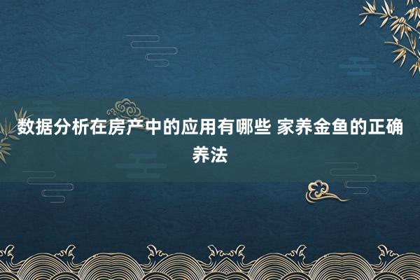 数据分析在房产中的应用有哪些 家养金鱼的正确养法