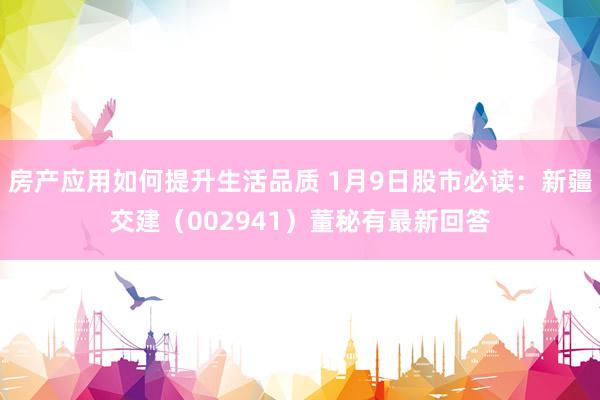 房产应用如何提升生活品质 1月9日股市必读：新疆交建（002941）董秘有最新回答