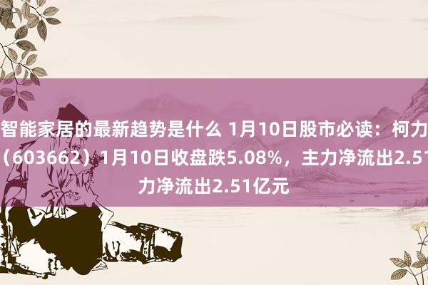 智能家居的最新趋势是什么 1月10日股市必读：柯力传感（603662）1月10日收盘跌5.08%，主力净流出2.51亿元