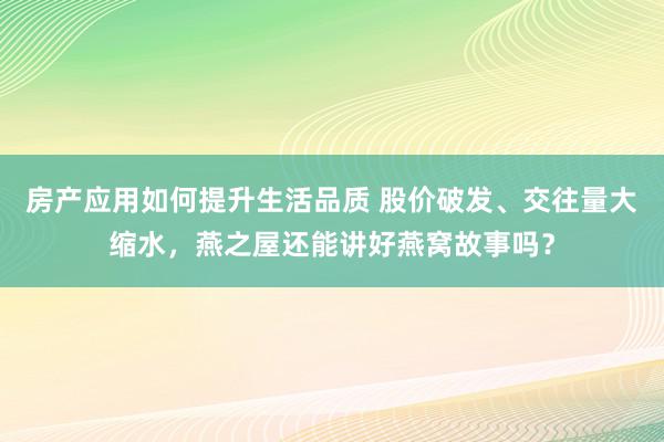 房产应用如何提升生活品质 股价破发、交往量大缩水，燕之屋还能讲好燕窝故事吗？