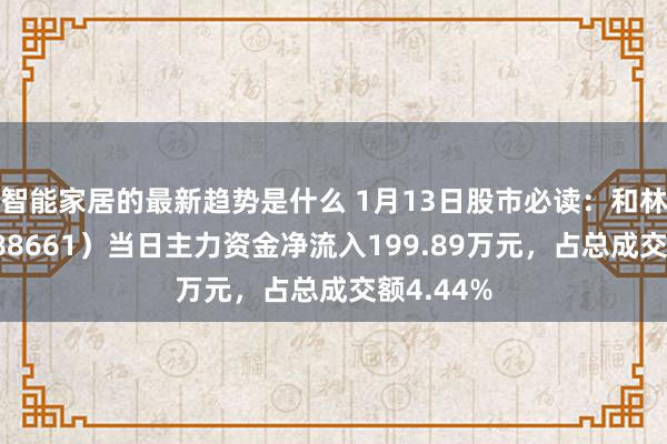 智能家居的最新趋势是什么 1月13日股市必读：和林微纳（688661）当日主力资金净流入199.89万元，占总成交额4.44%