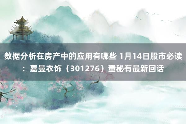 数据分析在房产中的应用有哪些 1月14日股市必读：嘉曼衣饰（301276）董秘有最新回话