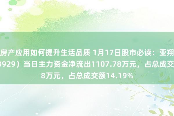 房产应用如何提升生活品质 1月17日股市必读：亚翔集成（603929）当日主力资金净流出1107.78万元，占总成交额14.19%