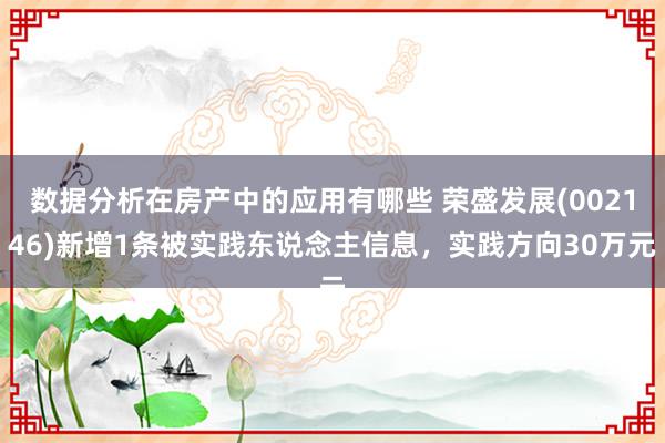 数据分析在房产中的应用有哪些 荣盛发展(002146)新增1条被实践东说念主信息，实践方向30万元