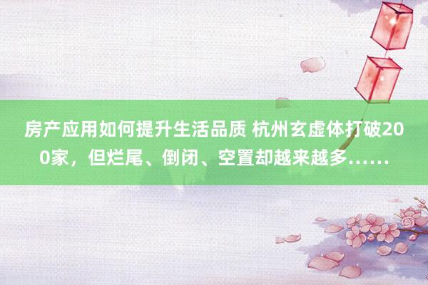 房产应用如何提升生活品质 杭州玄虚体打破200家，但烂尾、倒闭、空置却越来越多……