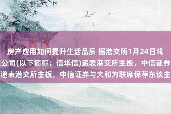 房产应用如何提升生活品质 据港交所1月24日线路，信华信技艺海外有限公司(以下简称：信华信)递表港交所主板，中信证券与大和为联席保荐东谈主