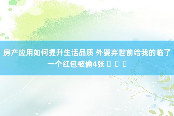 房产应用如何提升生活品质 外婆弃世前给我的临了一个红包被偷4张 ​​​