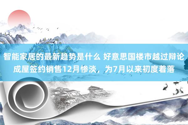 智能家居的最新趋势是什么 好意思国楼市越过辩论成屋签约销售12月惨淡，为7月以来初度着落