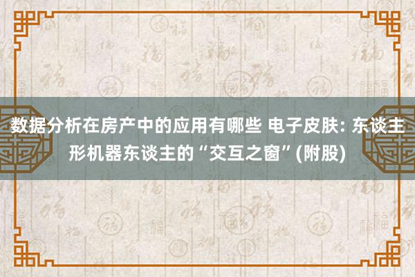 数据分析在房产中的应用有哪些 电子皮肤: 东谈主形机器东谈主的“交互之窗”(附股)