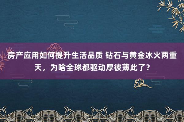 房产应用如何提升生活品质 钻石与黄金冰火两重天，为啥全球都驱动厚彼薄此了？