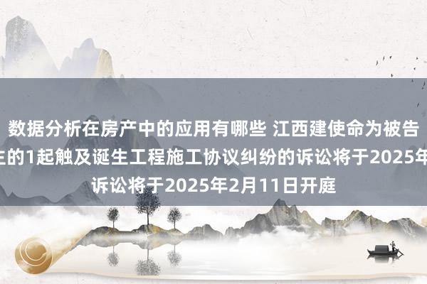 数据分析在房产中的应用有哪些 江西建使命为被告/被上诉东谈主的1起触及诞生工程施工协议纠纷的诉讼将于2025年2月11日开庭