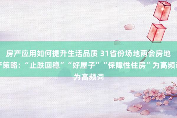 房产应用如何提升生活品质 31省份场地两会房地产策略: “止跌回稳”“好屋子”“保障性住房”为高频词