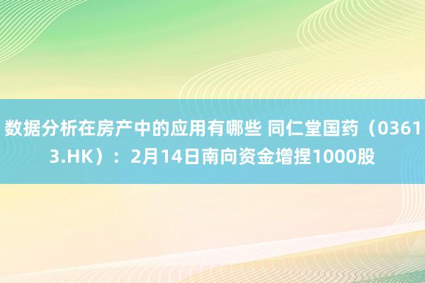 数据分析在房产中的应用有哪些 同仁堂国药（03613.HK）：2月14日南向资金增捏1000股