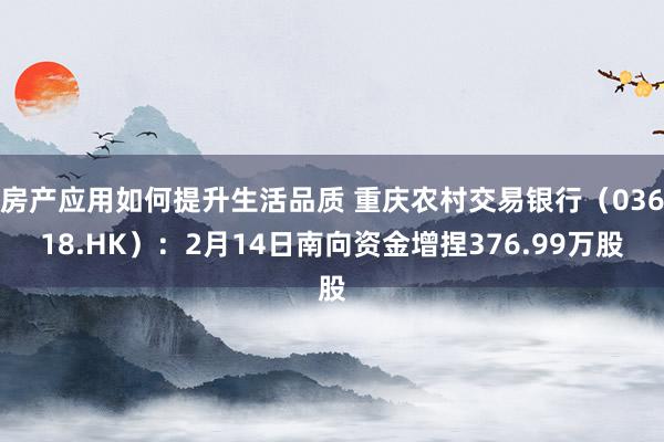 房产应用如何提升生活品质 重庆农村交易银行（03618.HK）：2月14日南向资金增捏376.99万股