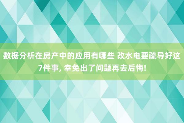 数据分析在房产中的应用有哪些 改水电要疏导好这7件事, 幸免出了问题再去后悔!