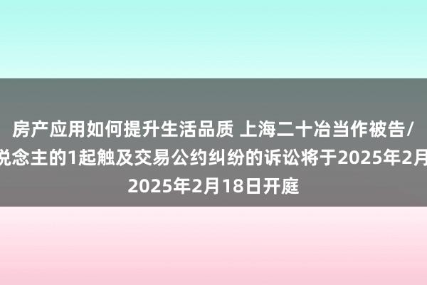 房产应用如何提升生活品质 上海二十冶当作被告/被上诉东说念主的1起触及交易公约纠纷的诉讼将于2025年2月18日开庭