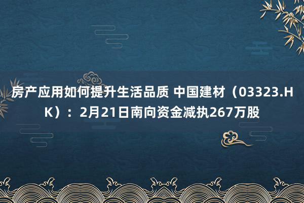 房产应用如何提升生活品质 中国建材（03323.HK）：2月21日南向资金减执267万股