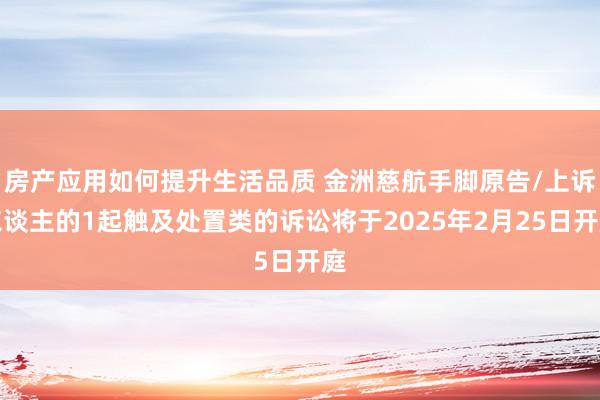 房产应用如何提升生活品质 金洲慈航手脚原告/上诉东谈主的1起触及处置类的诉讼将于2025年2月25日开庭