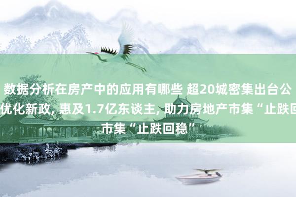 数据分析在房产中的应用有哪些 超20城密集出台公积金优化新政, 惠及1.7亿东谈主, 助力房地产市集“止跌回稳”