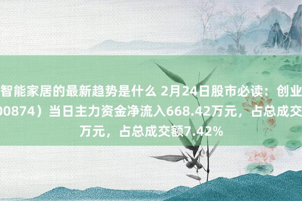 智能家居的最新趋势是什么 2月24日股市必读：创业环保（600874）当日主力资金净流入668.42万元，占总成交额7.42%