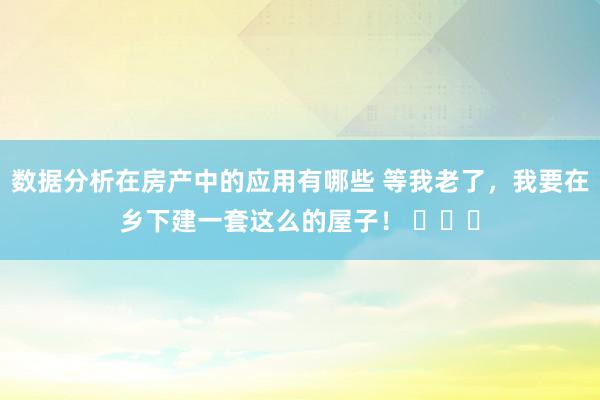 数据分析在房产中的应用有哪些 等我老了，我要在乡下建一套这么的屋子！ ​​​