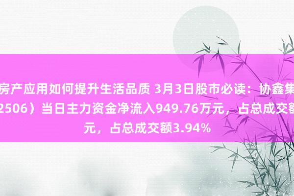 房产应用如何提升生活品质 3月3日股市必读：协鑫集成（002506）当日主力资金净流入949.76万元，占总成交额3.94%