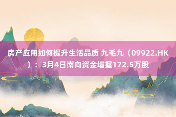 房产应用如何提升生活品质 九毛九（09922.HK）：3月4日南向资金增握172.5万股