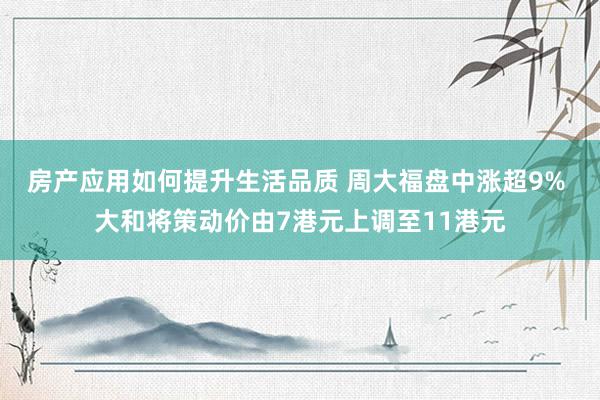 房产应用如何提升生活品质 周大福盘中涨超9% 大和将策动价由7港元上调至11港元