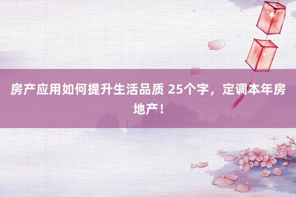 房产应用如何提升生活品质 25个字，定调本年房地产！