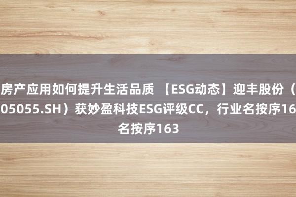 房产应用如何提升生活品质 【ESG动态】迎丰股份（605055.SH）获妙盈科技ESG评级CC，行业名按序163