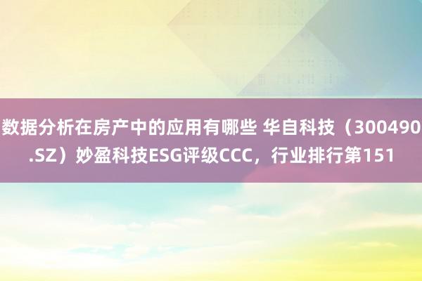 数据分析在房产中的应用有哪些 华自科技（300490.SZ）妙盈科技ESG评级CCC，行业排行第151