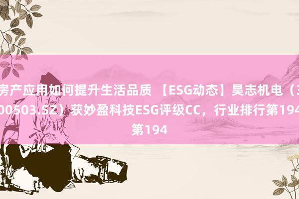 房产应用如何提升生活品质 【ESG动态】昊志机电（300503.SZ）获妙盈科技ESG评级CC，行业排行第194