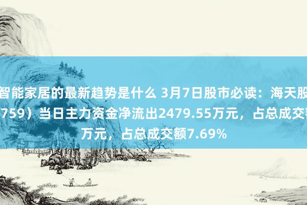 智能家居的最新趋势是什么 3月7日股市必读：海天股份（603759）当日主力资金净流出2479.55万元，占总成交额7.69%